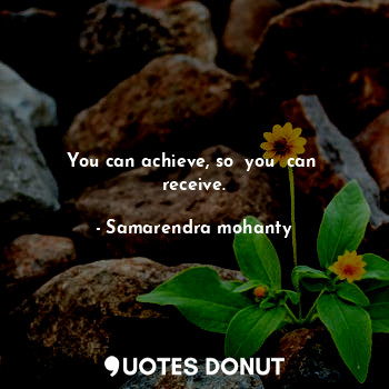  You can achieve, so  you  can  receive.... - Samarendra mohanty - Quotes Donut
