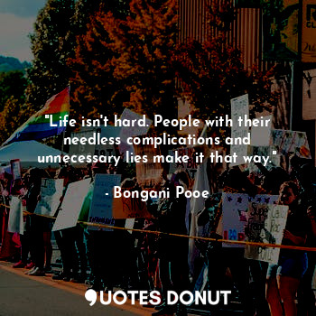  "Life isn't hard. People with their needless complications and unnecessary lies ... - Bongani Pooe - Quotes Donut