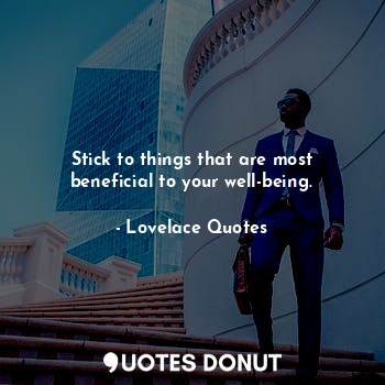 Stick to things that are most beneficial to your well-being.
