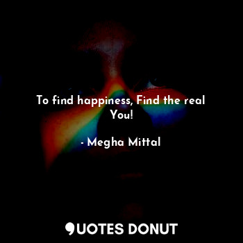  To find happiness, Find the real You!... - Megha Mittal - Quotes Donut