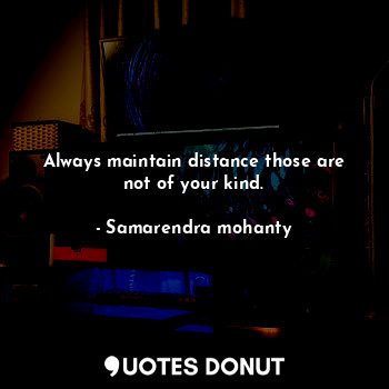  Always maintain distance those are not of your kind.... - Samarendra mohanty - Quotes Donut