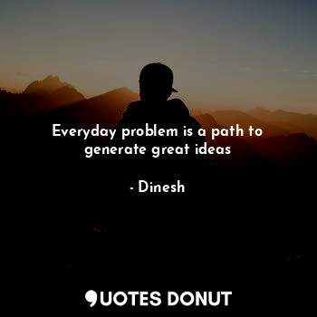 Everyday problem is a path to generate great ideas