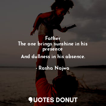  Father
The one brings sunshine in his presence
And dullness in his absence.... - Rasha Najwa - Quotes Donut