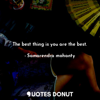  The best thing is you are the best.... - Samarendra mohanty - Quotes Donut