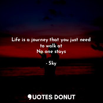 Life is a journey that you just need to walk at
No one stays