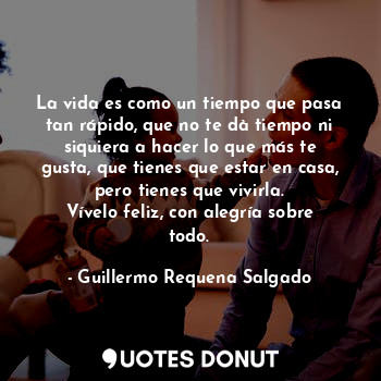  La vida es como un tiempo que pasa tan rápido, que no te dà tiempo ni siquiera a... - Guillermo Requena Salgado - Quotes Donut
