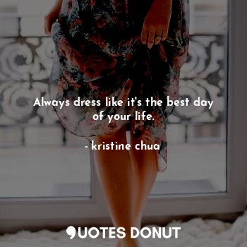  Always dress like it's the best day of your life.... - kristine chua - Quotes Donut