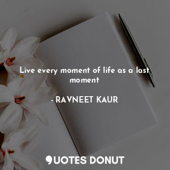 Live every moment of life as a last moment