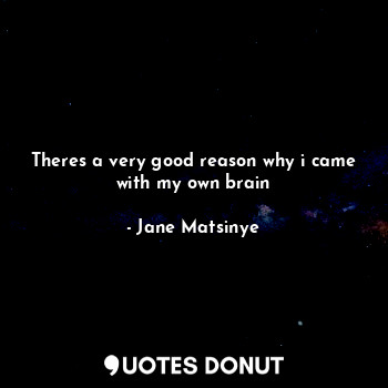  Theres a very good reason why i came with my own brain... - Jane Matsinye - Quotes Donut