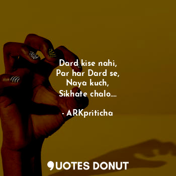 Dard kise nahi,
Par har Dard se,
Naya kuch,
Sikhate chalo....... - ARKpriticha - Quotes Donut