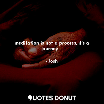  meditation is not a process, it's a journey ...... - Josh - Quotes Donut