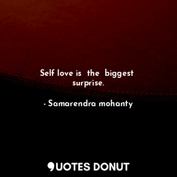  Self love is  the  biggest  surprise.... - Samarendra mohanty - Quotes Donut