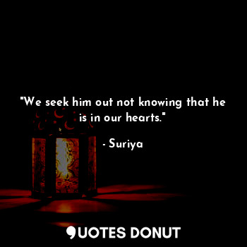  "We seek him out not knowing that he is in our hearts."... - Suriya - Quotes Donut