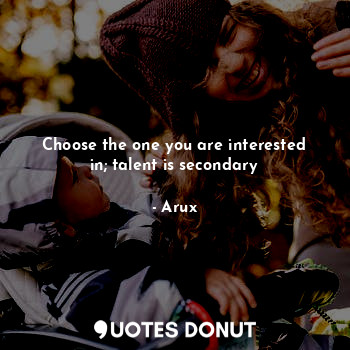  Choose the one you are interested in; talent is secondary... - Arux - Quotes Donut