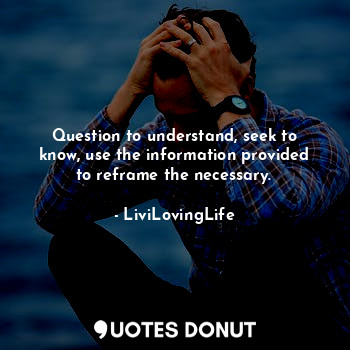  Question to understand, seek to know, use the information provided to reframe th... - LiviLovingLife - Quotes Donut