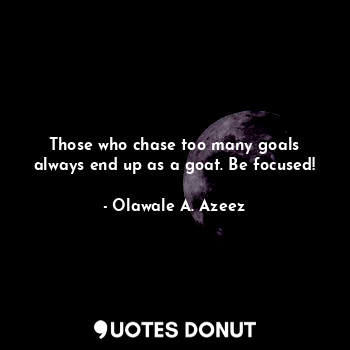  Those who chase too many goals always end up as a goat. Be focused!... - Olawale A. Azeez - Quotes Donut