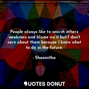  People always like to search others weakness and blame on it but I don't care ab... - Shasmitha - Quotes Donut