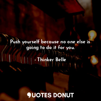  Push yourself because no one else is going to do it for you.... - Thinker Belle - Quotes Donut