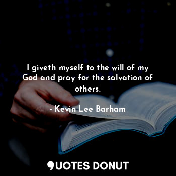 I giveth myself to the will of my God and pray for the salvation of others.