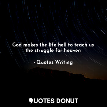 God makes the life hell to teach us the struggle for heaven