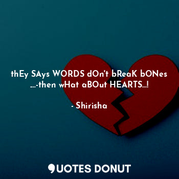thEy SAys WORDS dOn't bReaK bONes ....-then wHat aBOut HEARTS...!