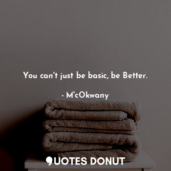  You can't just be basic, be Better.... - M'cOkwany - Quotes Donut