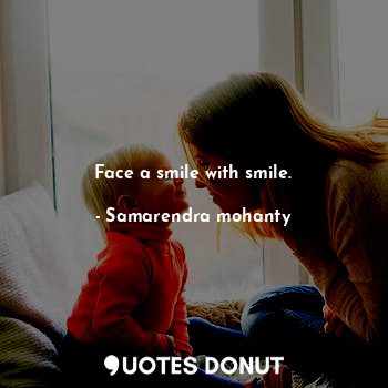  Face a smile with smile.... - Samarendra mohanty - Quotes Donut