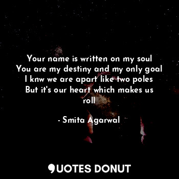  Your name is written on my soul
You are my destiny and my only goal
I knw we are... - Smita Agarwal - Quotes Donut