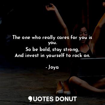  The one who really cares for you is you.
So be bold, stay strong,
And invest in ... - Joya - Quotes Donut