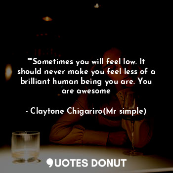  ""Sometimes you will feel low. It should never make you feel less of a brilliant... - Claytone Chigariro(Mr simple) - Quotes Donut