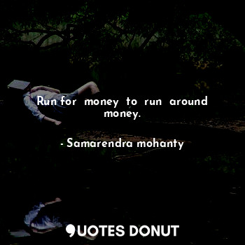  Run for  money  to  run  around money.... - Samarendra mohanty - Quotes Donut