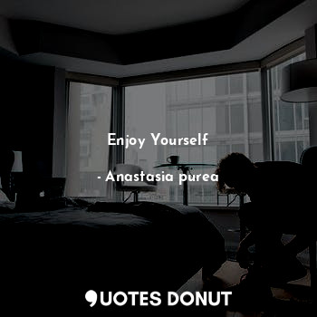 Enjoy Yourself... - Anastasia purea - Quotes Donut