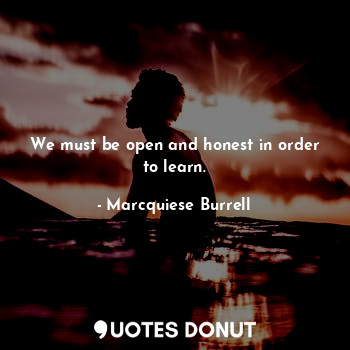  We must be open and honest in order to learn.... - Marcquiese Burrell - Quotes Donut