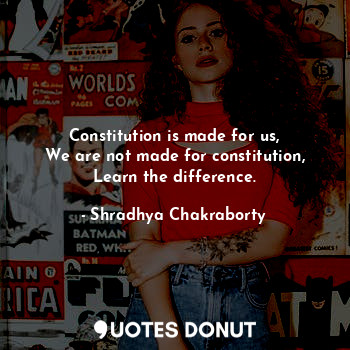 Constitution is made for us,
We are not made for constitution,
Learn the differe... - Shradhya Chakraborty - Quotes Donut