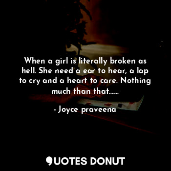  When a girl is literally broken as hell. She need a ear to hear, a lap to cry an... - Joyce praveena - Quotes Donut