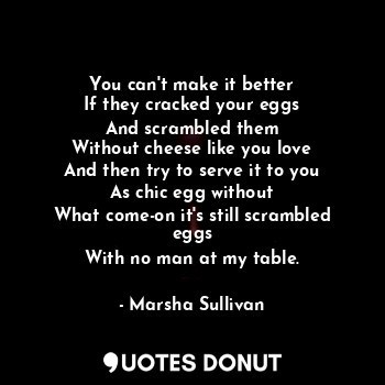  You can't make it better
If they cracked your eggs
And scrambled them
Without ch... - Marsha Sullivan - Quotes Donut