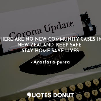 THERE ARE NO NEW COMMUNITY CASES IN NEW ZEALAND. KEEP SAFE 
STAY HOME SAVE LIVES