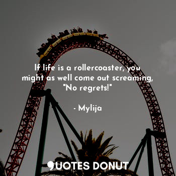  If life is a rollercoaster, you might as well come out screaming, "No regrets!"... - Mylija - Quotes Donut