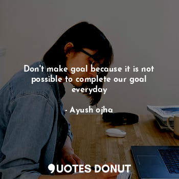 Don't make goal because it is not possible to complete our goal everyday... - Ayush ojha - Quotes Donut