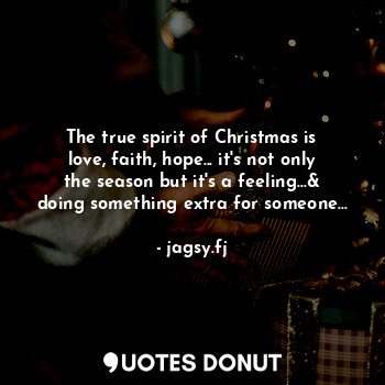  The true spirit of Christmas is love, faith, hope... it's not only the season bu... - jagsy.fj - Quotes Donut
