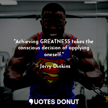  "Achieving GREATNESS takes the conscious decision of applying oneself."... - Jerry Dinkins - Quotes Donut