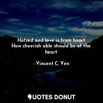  Hatred and love is from heart
How cheerish able should be of the heart... - Vincent C. Ven - Quotes Donut