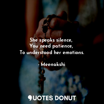  She speaks silence, 
You need patience, 
To understood her emotions.... - Meenakshi - Quotes Donut