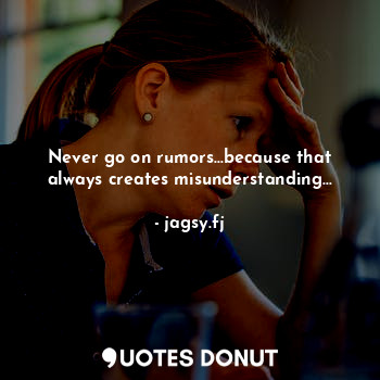  Never go on rumors...because that always creates misunderstanding...... - jagsy.fj - Quotes Donut