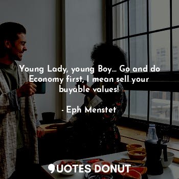  Young Lady, young Boy... Go and do Economy first, I mean sell your buyable value... - Eph Menstet - Quotes Donut