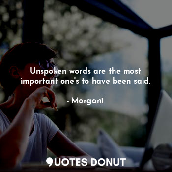  Unspoken words are the most important one's to have been said.... - Morgan1 - Quotes Donut