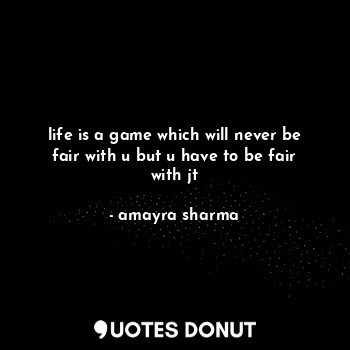 life is a game which will never be fair with u but u have to be fair with jt... - amayra sharma - Quotes Donut