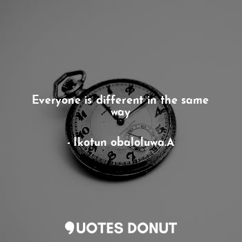  Everyone is different in the same way... - Ikotun obaloluwa.A - Quotes Donut