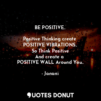  BE POSITIVE..

Positive Thinking create 
POSITIVE VIBRATIONS..
So Think Positive... - Janani - Quotes Donut