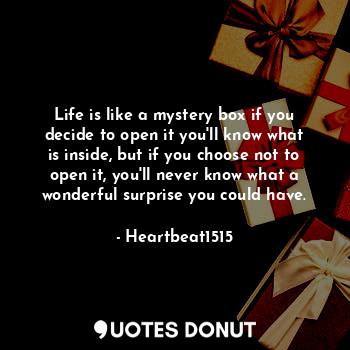  Life is like a mystery box if you decide to open it you'll know what is inside, ... - Heartbeat1515 - Quotes Donut